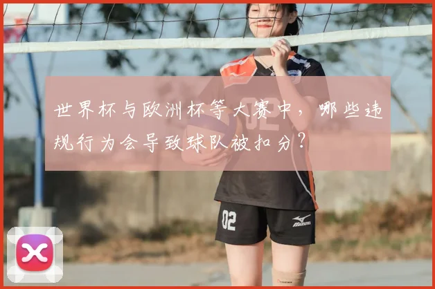 世界杯与欧洲杯等大赛中，哪些违规行为会导致球队被扣分？
