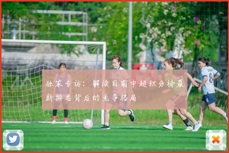 独家专访：解读目前中超积分榜最新排名背后的竞争格局
