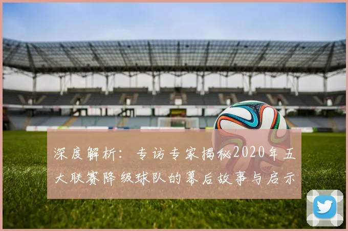 深度解析：专访专家揭秘2020年五大联赛降级球队的幕后故事与启示