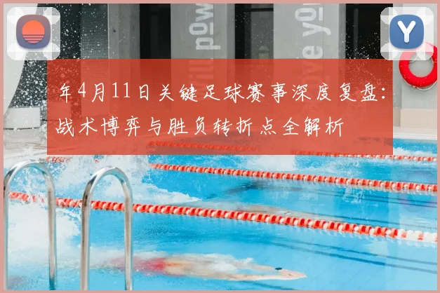 年4月11日关键足球赛事深度复盘:战术博弈与胜负转折点全解析