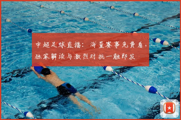 中超足球直播：海量赛事免费看，独家解读与激烈对抗一触即发