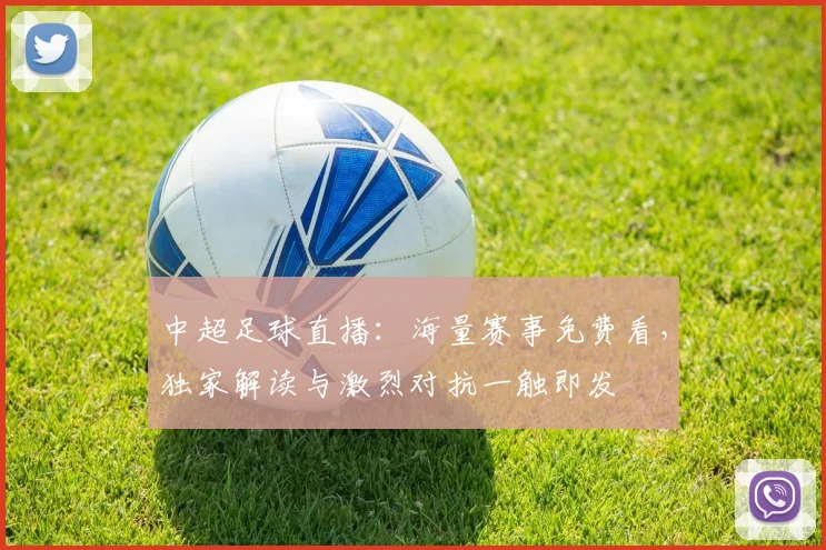 中超足球直播：海量赛事免费看，独家解读与激烈对抗一触即发