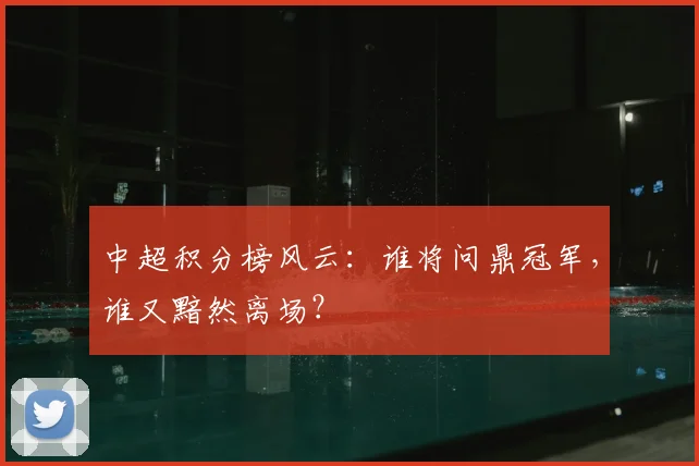 中超积分榜风云：谁将问鼎冠军，谁又黯然离场？