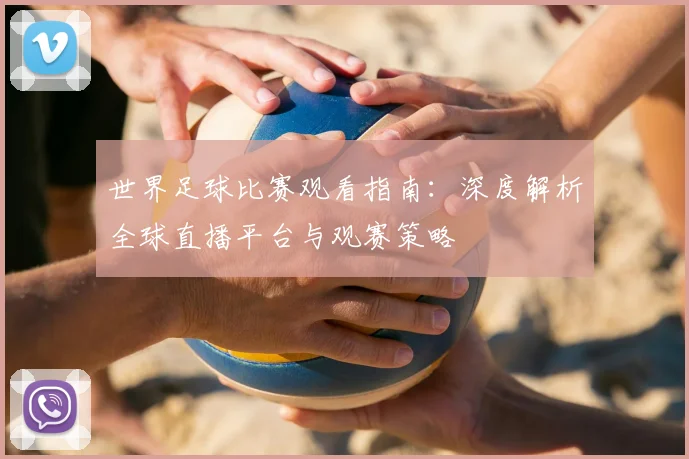 世界足球比赛观看指南：深度解析全球直播平台与观赛策略