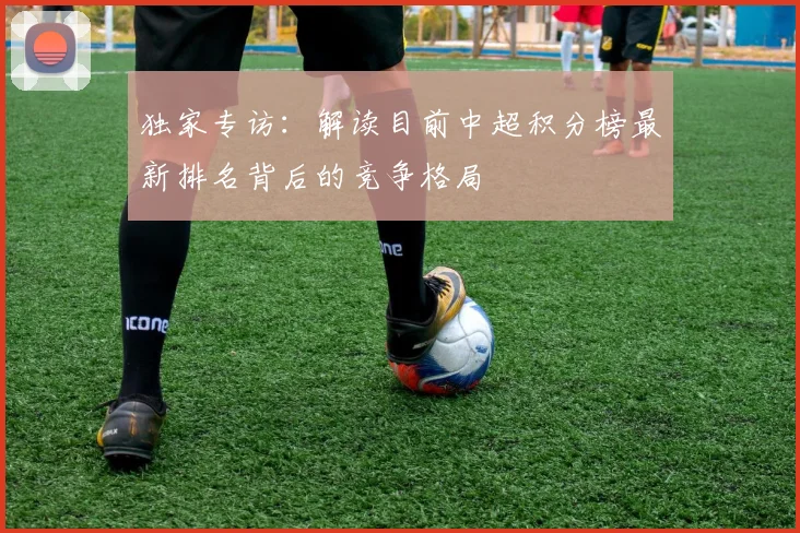独家专访：解读目前中超积分榜最新排名背后的竞争格局