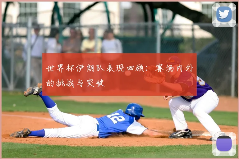 世界杯伊朗队表现回顾：赛场内外的挑战与突破