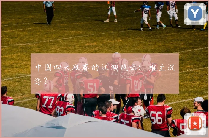 中国四大联赛的江湖风云：谁主沉浮？