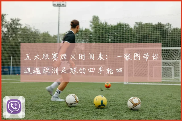 五大联赛烽火时间表:一张图带你追遍欧洲足球的四季轮回