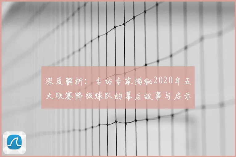 深度解析：专访专家揭秘2020年五大联赛降级球队的幕后故事与启示
