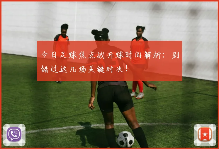 今日足球焦点战开球时间解析:别错过这几场关键对决!